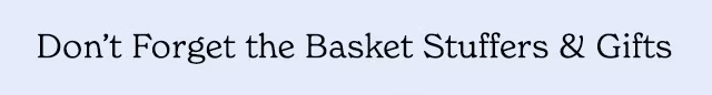 DON’T FORGET THE BASKET STUFFERS & GIFTS