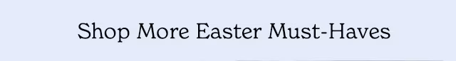 SHOP MORE EASTER MUST-HAVES