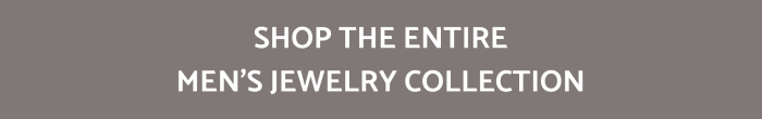 SHOP THE ENTIRE MEN’S JEWELRY COLLECTION