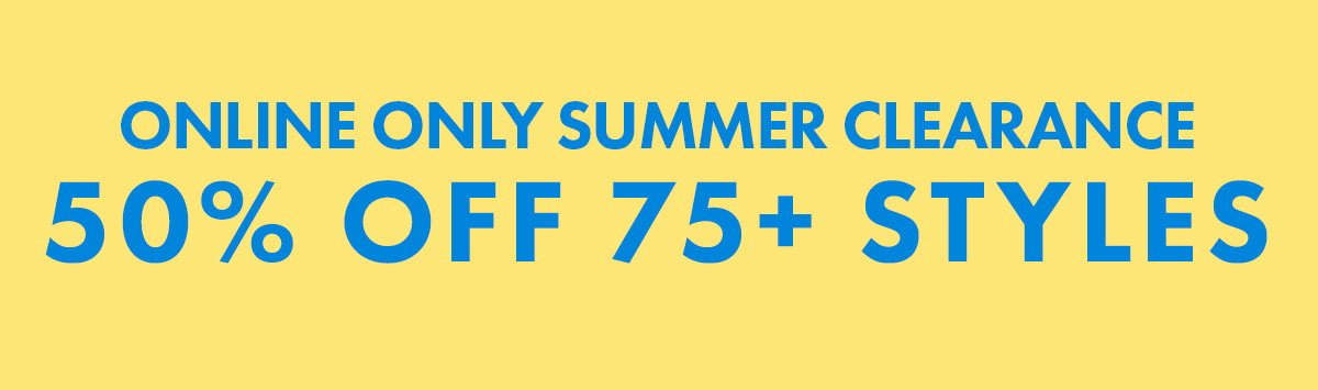 Online Only Summer Clearance 50% off 75+ Styles
