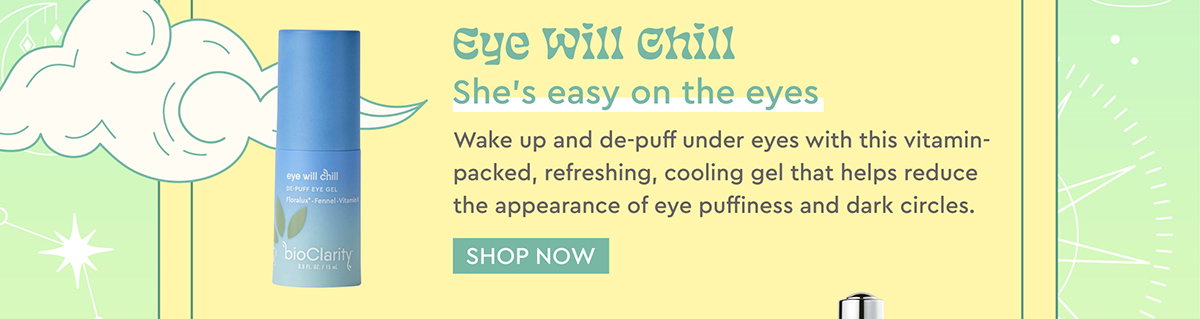 Eye Will Chill She’s easy on the eyes   Wake up and de-puff under eyes with this vitamin-packed, refreshing, cooling gel that helps reduce the appearance of eye puffiness and dark circles.
