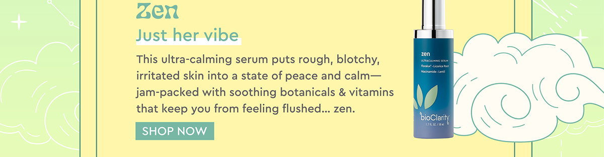 Zen Just her vibe  This ultra-calming serum puts rough, blotchy, irritated skin into a state of peace and calm—jam-packed with soothing botanicals & vitamins that keep you from feeling flushed… zen.