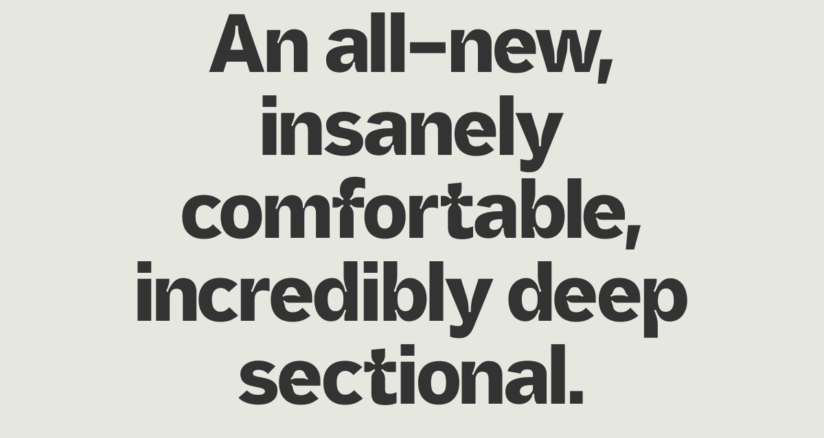 An all-new, insanely comfortable, incredibly deep sectional.