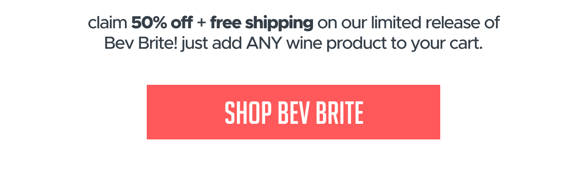 claim 50% off + free shipping on our limited release of Bev Brite! SHOP BEV BRITE