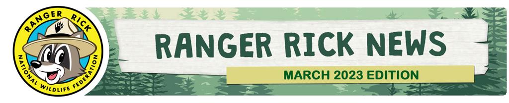 Ranger Rick News March 2023 Edition