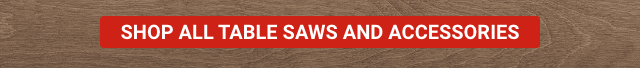SHOP ALL TABLE SAWS AND ACCESSORIES