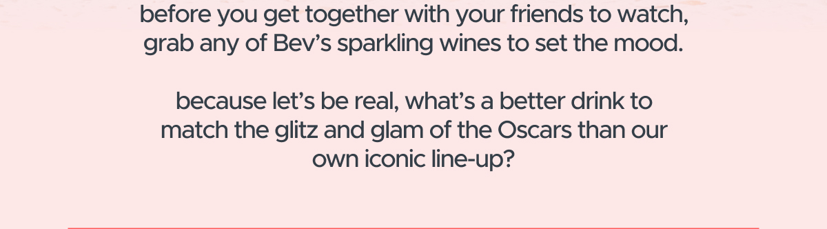 before you get together with your friends to watch, grab any of Bev’s sparkling wines to set the mood.