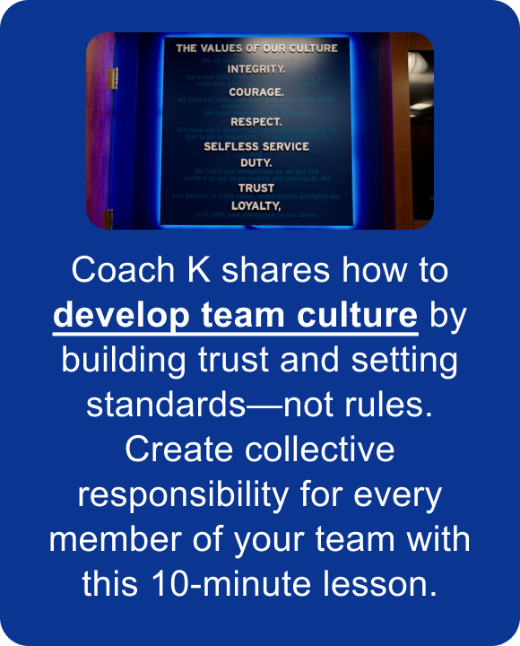 Coach K shares how to develop team culture by building trust and setting standards—not rules. Create collective responsibility for every member of your team with this 10-minute lesson.