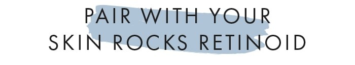 PAIR WITH YOUR SKIN ROCKS RETINOID