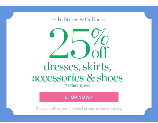 In Stores & Online 25% off dresses, skirts, accessories & shoes (regular price) | Shop Now