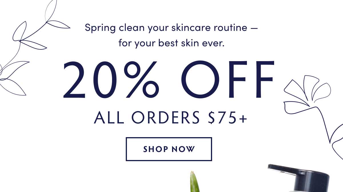 Spring clean your skincare routine with 20% off all orders $75+