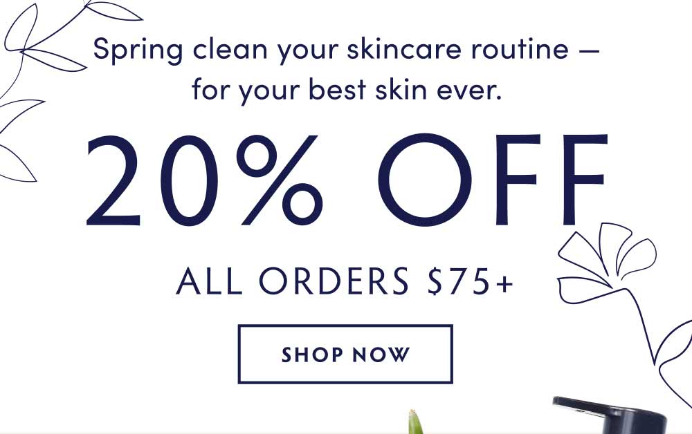 Spring clean your skincare routine with 20% off all orders $75+