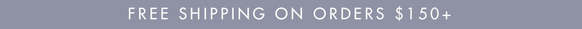 FREE SHIPPING ON ORDERS $150+