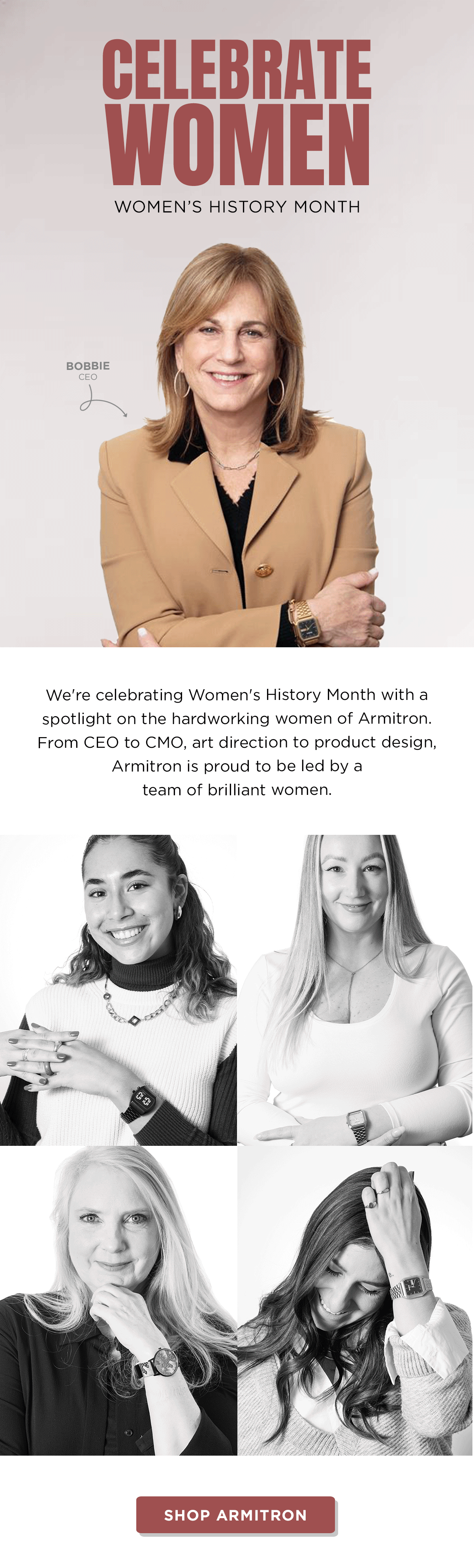 We're celebrating Women's History Month with a spotlight on the hardworking women of Armitron. From CEO to CMO, art direction to product design, Armitron is proud to be led by a team of brilliant women.