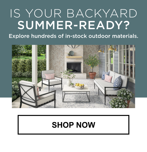 Is Your Backyard Summer-Ready? | Explore hundreds of in-stock outdoor materials | SHOP NOW