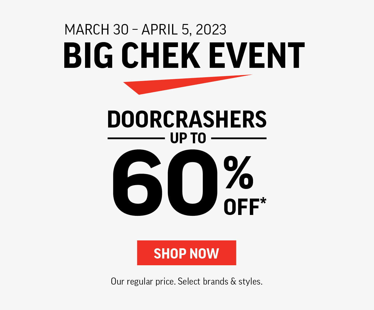 BIG CHEK EVENT THURS. MARCH 30 – WED. APRIL 5, 2023 DOORCRASHERS UP TO 60% OFF*