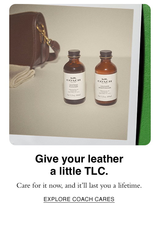 Give your leather a little TLC. Care for it now, and it'll last you a lifetime. EXPLORE COACH CARES