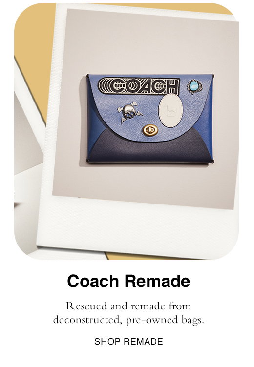 Coach Remade. Rescued and remade from deconstructed, pre-owned bags. SHOP REMADE