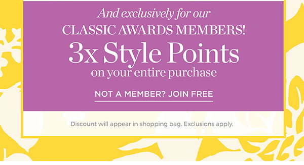 And exclusively for our Classic Awards Members! 3X Style Points on your entire purchase. Not a member? Join Free