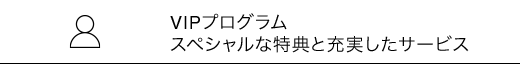 VIPプログラム スペシャルな特典と充実したサービス