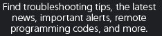 Find troubleshooting tips, the latest news, important alerts, remote programming codes, and more.