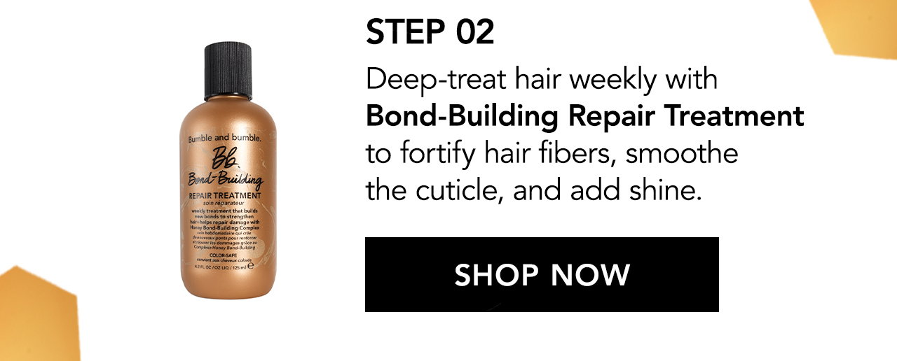 Step 02 | Deep-treat hair weekly with Bond-Building Repair Treatment to fortify hair fibers, smoothe the cuticle, and add shine. SHOP NOW