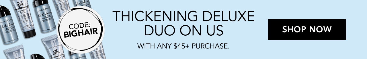 Thickening Deluxe Duo on us with any $45+ purchase. Code: BIGHAIR| SHOP NOW