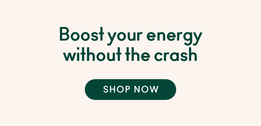 Boost your energy without the crash - Shop Now