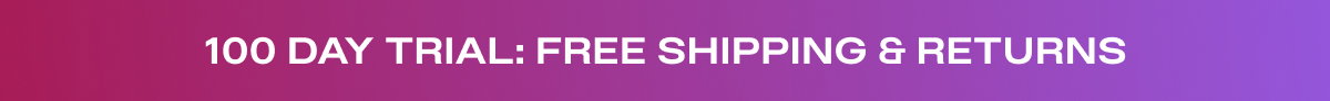 100 Day Trial: Free Shipping & Returns