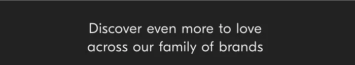 Discover even more to love across our family of brands