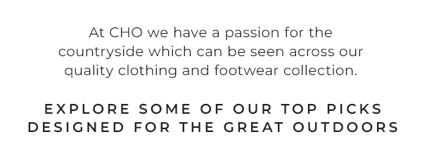 At CHO we have a passion for the countryside which can be seen across our quality clothing and footwear collection.  Explore some of our top picks designed for the great outdoors
