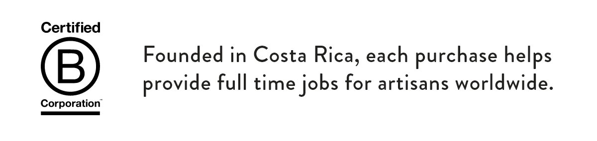 Founded in Costa Rica, each purchase helps provide full time jobs for artisans worldwide.