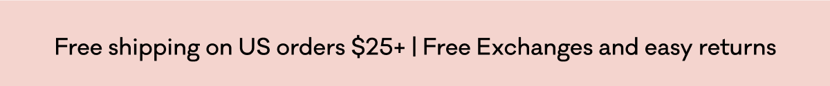 Free shipping on US orders $25+ | Free Exchanges and easy returns