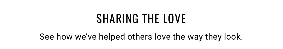 Sharing the love See how we helped others love the way they look.