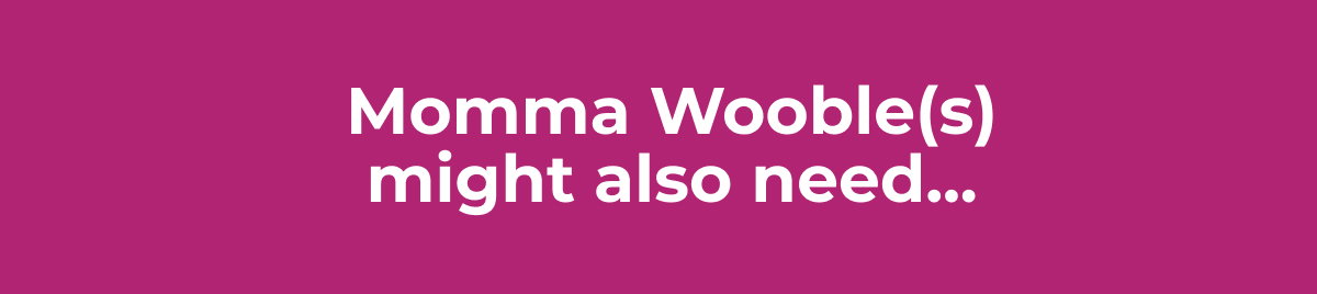 Momma Wooble(s) might also need...