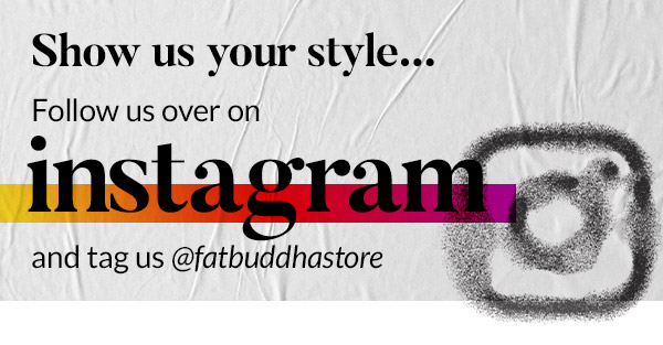 Show us your style. Follow us over on Instagram and tag us @fatbuddhastore