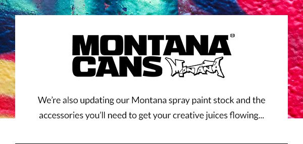 Montana Cans, we're also updating our Montana spray paint stock and the accessories you'll need to get your creative juices flowing...