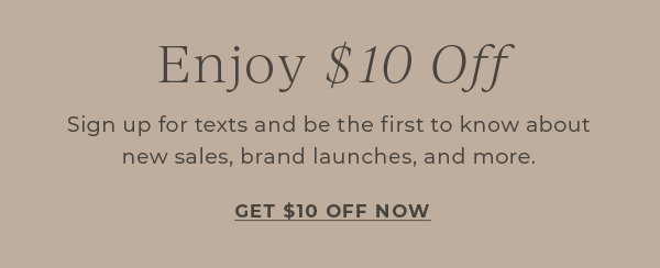 Enjoy $10 off! Sign up for texts and be the first to know about new sales, brand launches and more | Get $10 off Now