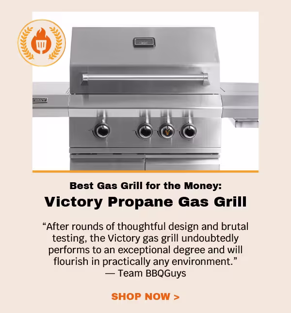 Best Gas Grill for the Money Victory Propane Gas Grill ”After rounds of thoughtful design and brutal testing, the Victory gas grill undoubtedly performs to an exceptional degree and will flourish in practically any environment.” — Team BBQGuys