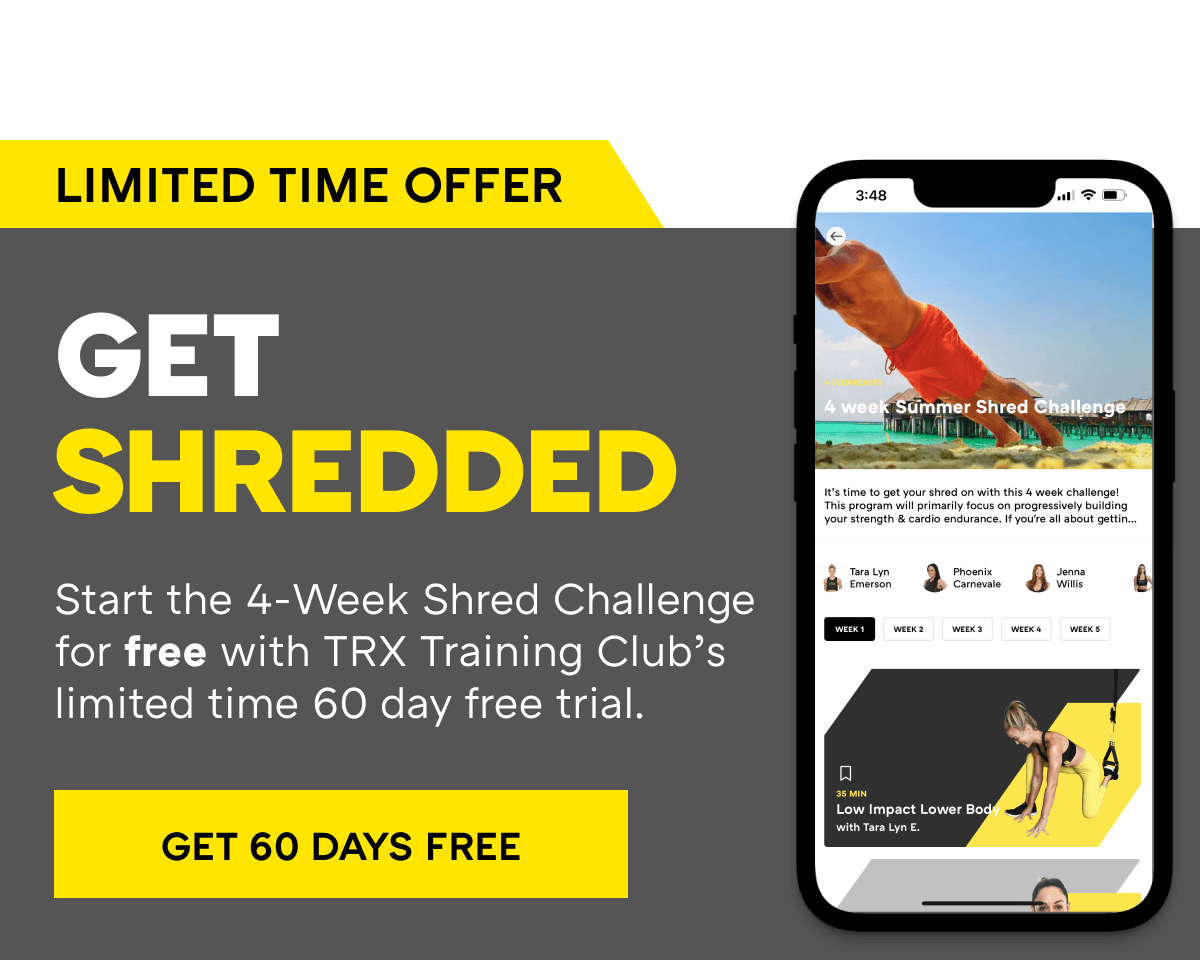 limited time offer GET SHREDDED Start the 4-Week Shred Challenge for free with TRX Training Club’s limited time 60 day free trial. GET 60 DAYS FREE