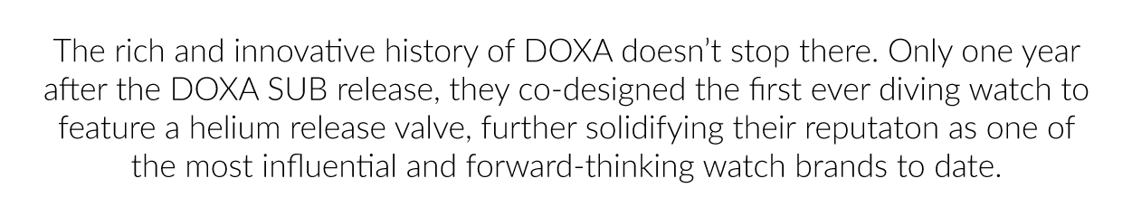 DOXA co-designed the first ever diving watch to feature a helium release valve, further solidifying their reputation as one of the most influential and forward thinking watch brands