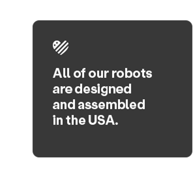 Our Robots Are Designed & Assembled In The USA
