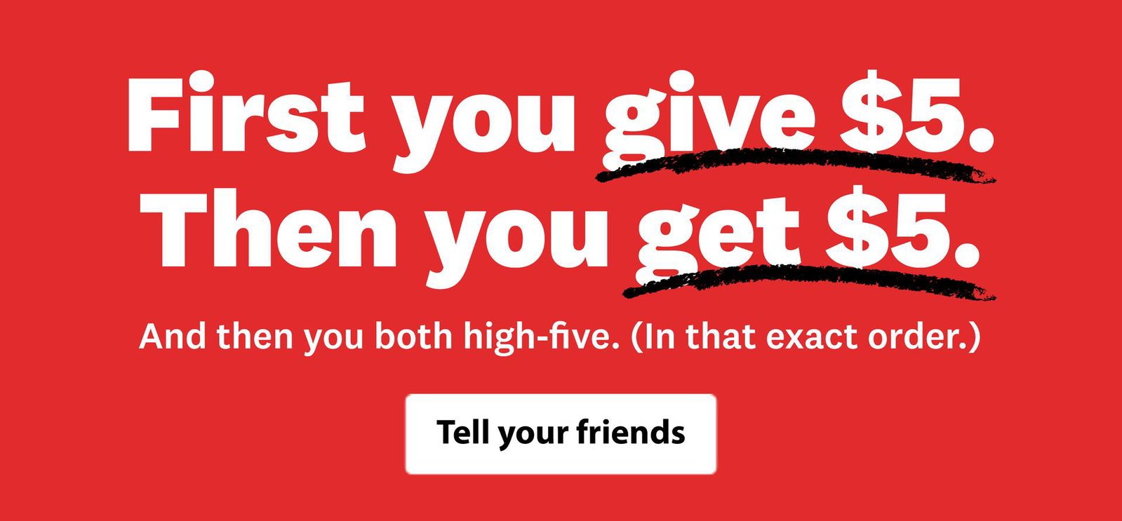 First you give $5. Then you get $5. And then you both high-five. (In that exact order.) Tell your friends