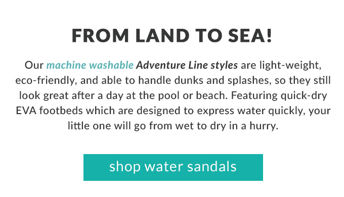 From land to sea! Shop water
sandals