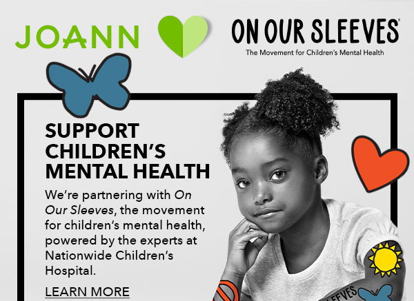 JOANN. On Our Sleeves. Support Children's Mental Health. LEARN MORE.