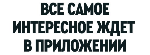 ВСЕ САМОЕ ИНТЕРЕСНОЕ ЖДЕТ В ПРИЛОЖЕНИИ