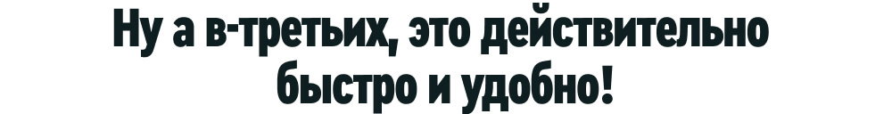 Ну а в-третьих, это действительно быстро и удобно!