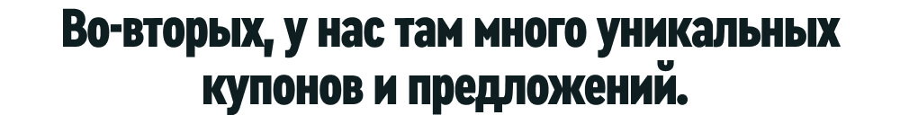 Во-вторых, у нас там много уникальных купонов и предложений.