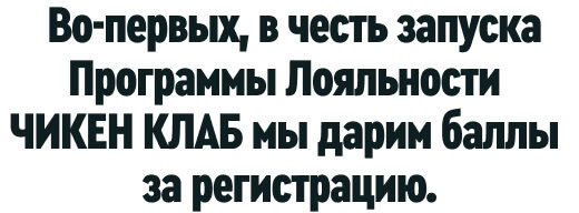 Во-первых, в честь запуска Программы Лояльности ЧИКЕН КЛАБ мы дарим баллы за регистрацию.  