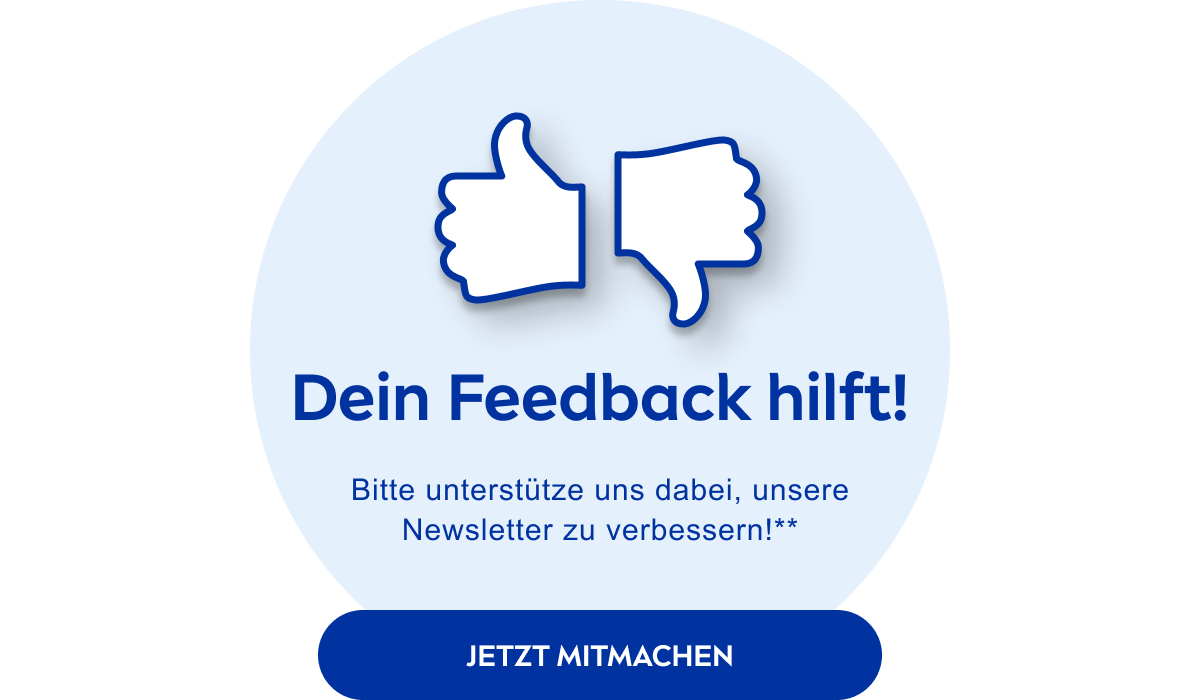 Dein Feedback hilft - gib uns jetzt Feedback zu unseren Newslettern*